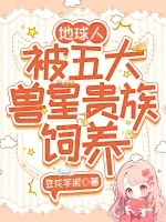 地球人,被五大兽星贵族饲养 小说封面
