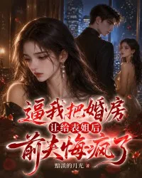 逼我把婚房让给表姐后,前夫悔疯了 小说封面