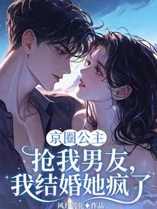 京圈公主抢我男友,我结婚她疯了 book cover