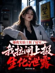 嫌我实验土脏了寝室,我拉闸上报生化泄露 小说封面
