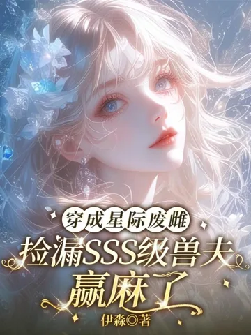 穿成星际废雌,捡漏SSS级兽夫赢麻了 小说封面